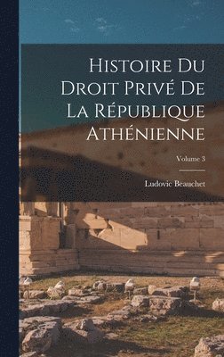 Ludovic Beauchet - Histoire du droit privé de la République athénienne; Volume 3, Inbunden