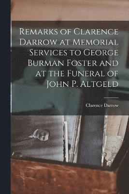 bokomslag Remarks of Clarence Darrow at Memorial Services to George Burman Foster and at the Funeral of John P. Altgeld