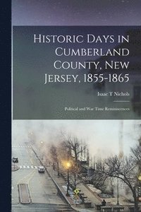 bokomslag Historic Days in Cumberland County, New Jersey, 1855-1865: Political and war Time Reminiscences