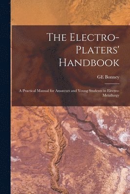 The Electro-platers' Handbook; a Practical Manual for Amateurs and Young Students in Electro-metallurgy 1
