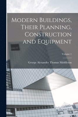 George Alexander Thomas Middleton - Modern Buildings, Their Planning, Construction and Equipment; Volume 1, Häftad