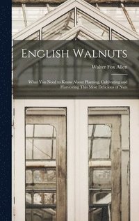 bokomslag English Walnuts; What you Need to Know About Planting, Cultivating and Harvesting This Most Delicious of Nuts