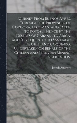 Joseph Andrews - Journey From Buenos Ayres, Through the Provinces of Cordova, Tucuman, and Salta, to Potosi, Thence by the Deserts of Caranja to Arica, and Subsequently to Santiago de Chili and Coquimbo, Undertaken on Behalf of the Chilian and Peruvian Mining Association, Inbunden