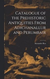 bokomslag Catalogue of the Prehistoric Antiquities From Adichanallur and Perumbair