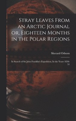 Stray Leaves From an Arctic Journal or, Eighteen Months in the Polar Regions