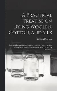 bokomslag A Practical Treatise on Dying Woolen, Cotton, and Silk
