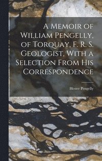 bokomslag A Memoir of William Pengelly, of Torquay, F. R. S. Geologist, With a Selection From his Correspondence