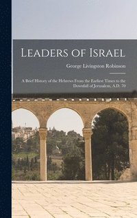 bokomslag Leaders of Israel; a Brief History of the Hebrews From the Earliest Times to the Downfall of Jerusalem, A.D. 70