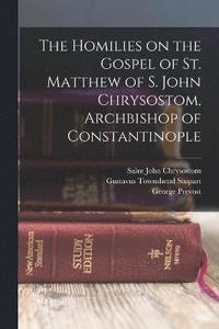 bokomslag The Homilies on the Gospel of St. Matthew of S. John Chrysostom, Archbishop of Constantinople