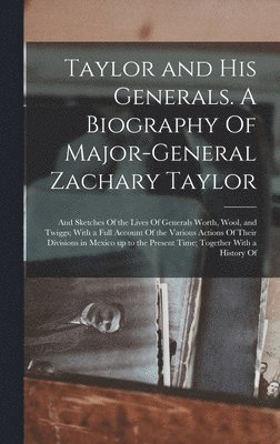 bokomslag Taylor and his Generals. A Biography Of Major-General Zachary Taylor; and Sketches Of the Lives Of Generals Worth, Wool, and Twiggs; With a Full Account Of the Various Actions Of Their Divisions in...