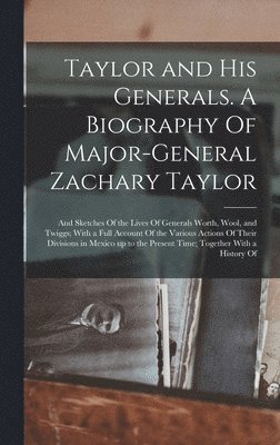 bokomslag Taylor and his Generals. A Biography Of Major-General Zachary Taylor; and Sketches Of the Lives Of Generals Worth, Wool, and Twiggs; With a Full Account Of the Various Actions Of Their Divisions in