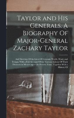 Anonymous - Taylor and his Generals. A Biography Of Major-General Zachary Taylor; and Sketches Of the Lives Of Generals Worth, Wool, and Twiggs; With a Full Account Of the Various Actions Of Their Divisions in Mexico up to the Present Time; Together With a History Of, Inbunden
