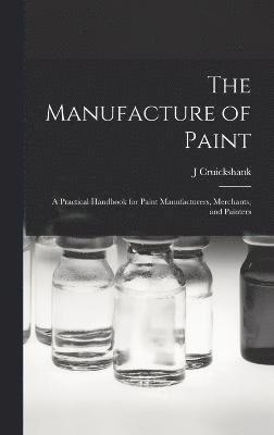 Manufacture of Paint; a Practical Handbook for Paint Manufacturers, Merchants, and Painters 1