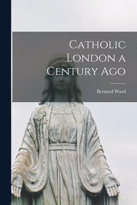 Bernard Ward - Catholic London a Century Ago, Häftad