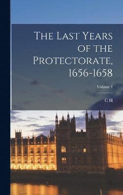 The Last Years of the Protectorate, 1656-1658; Volume 1 1