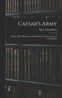 bokomslag Caesar's Army; a Study of the Military art of the Romans in the Last Days of the Republic