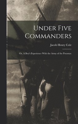 bokomslag Under Five Commanders; or, A Boy's Experience With the Army of the Potomac