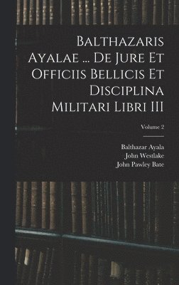 Balthazaris Ayalae ... De Jure et Officiis Bellicis et Disciplina Militari Libri III; Volume 2 1