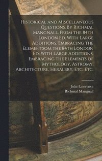 bokomslag Historical and Miscellaneous Questions. By Richmal Mangnall. From the 84th London ed. With Large Additions, Embracing the Elementsom the 84th London ed. With Large Additions, Embracing the Elements