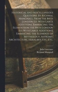 bokomslag Historical and Miscellaneous Questions. By Richmal Mangnall. From the 84th London ed. With Large Additions, Embracing the Elementsom the 84th London ed. With Large Additions, Embracing the Elements...