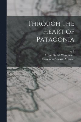 John Guille Millais, James Britten, Hesketh Vernon Hesketh Prichard - Through the Heart of Patagonia, Häftad