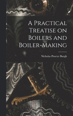 A Practical Treatise on Boilers and Boiler-making 1