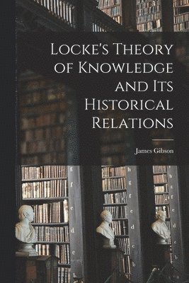 Locke's Theory of Knowledge and its Historical Relations 1