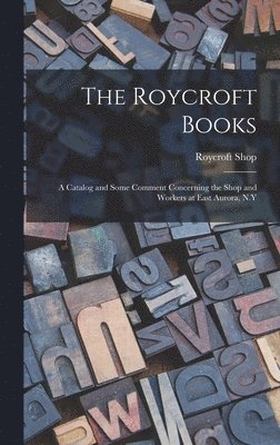 Roycroft Books; a Catalog and Some Comment Concerning the Shop and Workers at East Aurora, N.Y