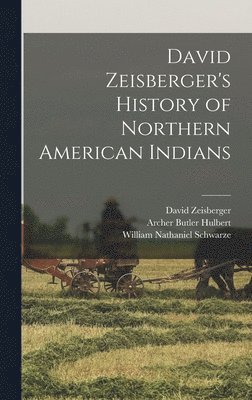 Archer Butler Hulbert, William Nathaniel Schwarze, David Zeisberger - David Zeisberger's History of Northern American Indians, Inbunden