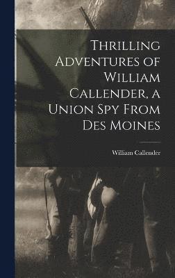 Thrilling Adventures of William Callender, a Union spy From Des Moines 1