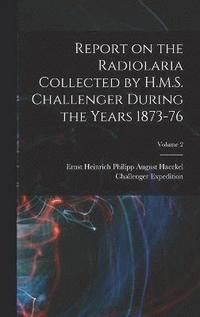 bokomslag Report on the Radiolaria Collected by H.M.S. Challenger During the Years 1873-76; Volume 2