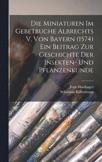 bokomslag Die Miniaturen im Gebetbuche Albrechts V. von Bayern (1574) Ein Beitrag zur Geschichte der Insekten- und Pflanzenkunde