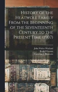 bokomslag History of the Heatwole Family From the Beginning of the Seventeenth Century to the Present Time (1907)
