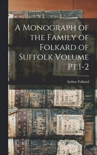 bokomslag A Monograph of the Family of Folkard of Suffolk Volume Pt.1-2