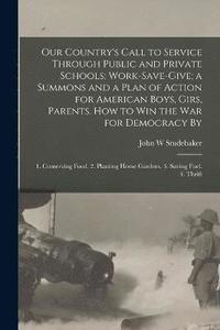 bokomslag Our Country's Call to Service Through Public and Private Schools; Work-save-give; a Summons and a Plan of Action for American Boys, Girs, Parents. How to win the war for Democracy By