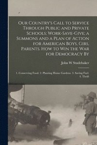 bokomslag Our Country's Call to Service Through Public and Private Schools; Work-save-give; a Summons and a Plan of Action for American Boys, Girs, Parents. How to win the war for Democracy By