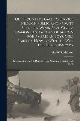 Our Country's Call to Service Through Public and Private Schools; Work-save-give; a Summons and a Plan of Action for American Boys, Girs, Parents. How to win the war for Democracy By 1