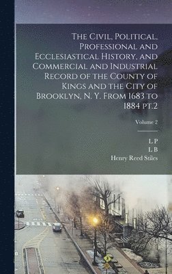 Henry Reed Stiles, L P 1820-1893 Brockett, Lucien Brock Proctor - Civil, Political, Professional and Ecclesiastical History, and Commercial and Industrial Record of the County of Kings and the City of Brooklyn, N. Y. From 1683 to 1884 pt.2; Volume 2, Inbunden