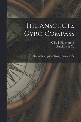 The Anschtz Gyro Compass; History, Description, Theory, Practical Use 1