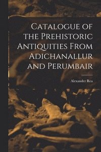 bokomslag Catalogue of the Prehistoric Antiquities From Adichanallur and Perumbair