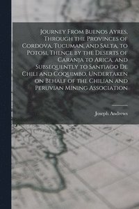 bokomslag Journey From Buenos Ayres, Through the Provinces of Cordova, Tucuman, and Salta, to Potosi, Thence by the Deserts of Caranja to Arica, and Subsequently to Santiago de Chili and Coquimbo, Undertaken