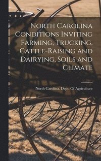 bokomslag North Carolina Conditions Inviting Farming, Trucking, Cattle-raising and Dairying, Soils and Climate