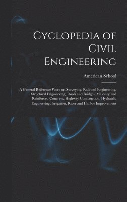 Chicago American School - Cyclopedia of Civil Engineering; a General Reference Work on Surveying, Railroad Engineering, Structural Engineering, Roofs and Bridges, Masonry and Reinforced Concrete, Highway Construction, Hydraulic Engineering, Irrigation, River and Harbor Improvement, Inbunden