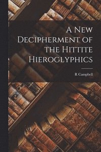 bokomslag A new Decipherment of the Hittite Hieroglyphics