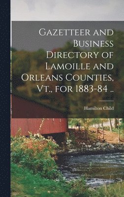 Hamilton Child - Gazetteer and Business Directory of Lamoille and Orleans Counties, Vt., for 1883-84 .., Inbunden