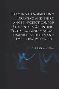 bokomslag Practical Engineering Drawing and Third Angle Projection, for Students in Scientific, Technical and Manual Training Schools and for ... Draughtsmen ..