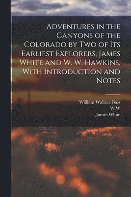 James White, William Wallace Bass, W W D 1919 Hawkins, W. W. D. Hawkins - Adventures in the Canyons of the Colorado by two of its Earliest Explorers, James White and W. W. Hawkins, With Introduction and Notes, Häftad