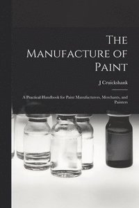bokomslag Manufacture of Paint; a Practical Handbook for Paint Manufacturers, Merchants, and Painters
