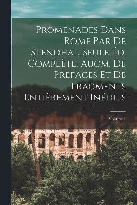 Promenades dans Rome par de Stendhal. Seule d. complte, augm. de prfaces et de fragments entirement indits; Volume 1 1