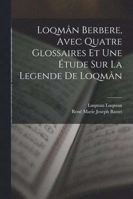 Loqmn berbere, avec quatre glossaires et une tude sur la legende de Loqmn 1